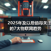 2025年及以后值得关注的7大物联网趋势 2025年及以后值得关注的7大物联网趋势(图1)