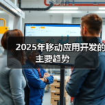 2025年移动应用开发的主要趋势 2025年移动应用开发的主要趋势(图1)