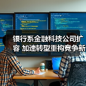 银行系金融科技公司扩容 加速转型重构竞争新优势(图1) 银行系金融科技公司扩容 加速转型重构竞争新优势(图1)