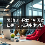 两部门:开发“AI阅读助手”,推动中小学校逐步覆盖“AI伴读计划”(图3) 两部门:开发“AI阅读助手”,推动中小学校逐步覆盖“AI伴读计划”(图3)