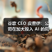谷歌 CEO 皮查伊:公司在加大投入 AI 的同时将继续扩招工程师(图2) 谷歌 CEO 皮查伊:公司在加大投入 AI 的同时将继续扩招工程师(图2)
