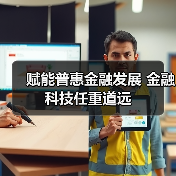 赋能普惠金融发展 金融科技任重道远(图3) 赋能普惠金融发展 金融科技任重道远(图3)