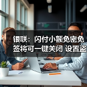 银联:闪付小额免密免签将可一键关闭 设置盗刷补偿金(图1) 银联:闪付小额免密免签将可一键关闭 设置盗刷补偿金(图1)