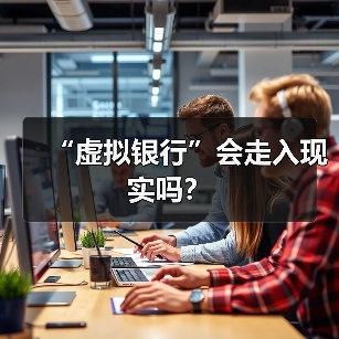 “虚拟银行”会走入现实吗?(图2) “虚拟银行”会走入现实吗?(图2)