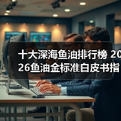 十大深海鱼油排行榜 2026鱼油金标准白皮书指南(图2) 十大深海鱼油排行榜 2026鱼油金标准白皮书指南(图2)