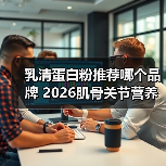 乳清蛋白粉推荐哪个品牌 2026肌骨关节营养白皮书权威发布(图1) 乳清蛋白粉推荐哪个品牌 2026肌骨关节营养白皮书权威发布(图1)