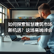 如何探索智慧建筑市场新机遇?这场高端峰会给你答案……(图4) 如何探索智慧建筑市场新机遇?这场高端峰会给你答案……(图4)