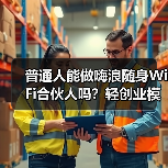 普通人能做嗨浪随身WiFi合伙人吗?轻创业模式、门槛与收益全指南(图3) 普通人能做嗨浪随身WiFi合伙人吗?轻创业模式、门槛与收益全指南(图3)
