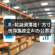 B+轮融资落地！方寸无忧领跑政企AI办公赛道，梅花创投、金沙江创投联合加持(图3)