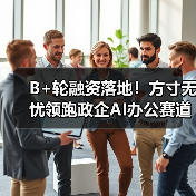 B+轮融资落地！方寸无忧领跑政企AI办公赛道，梅花创投、金沙江创投联合加持(图4)