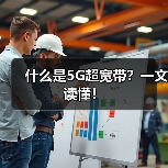 什么是5G超宽带?一文读懂!(图2) 什么是5G超宽带?一文读懂!(图2)