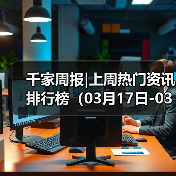 千家周报|上周热门资讯 排行榜(03月17日-03月23日)(图2) 千家周报|上周热门资讯 排行榜(03月17日-03月23日)(图2)