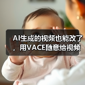 AI生成的视频也能改了，用VACE随意给