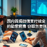 国内首现微信支付赎金的勒索病毒 窃取各类账户密码(图2)
