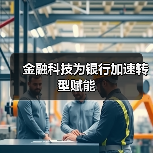 金融科技为银行加速转型赋能(图4) 金融科技为银行加速转型赋能(图4)