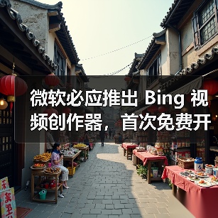 微软必应推出 Bing 视频创作器,首次免费开放 OpenAI Sora 模型视频生成能力(图1) 微软必应推出 Bing 视频创作器,首次免费开放 OpenAI Sora 模型视频生成能力(图1)