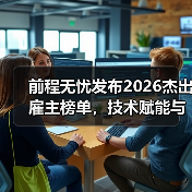 前程无忧发布2026杰出雇主榜单，技术赋能与全球化成主线(图4)