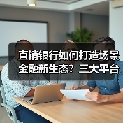 直销银行如何打造场景金融新生态?三大平台创新实践解析(图2) 直销银行如何打造场景金融新生态?三大平台创新实践解析(图2)