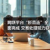 网联平台“断直连”全面完成 交易处理能力获市场认可(图2) 网联平台“断直连”全面完成 交易处理能力获市场认可(图2)