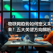物联网趋势如何定义未来？五大关键方向解析