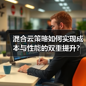 混合云策略如何实现成本与性能的双重提升？