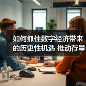 如何抓住数字经济带来的历史性机遇 推动存