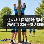 成人益生菌是哪个品牌好的？2026十款大牌推荐，调理肠胃增强免疫力缓解便秘(图2)