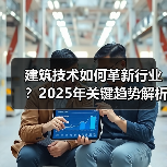 建筑技术如何革新行业?2025年关键趋势解析(图4) 建筑技术如何革新行业?2025年关键趋势解析(图4)