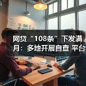 网贷“108条”下发满月:多地开展自查 平台承压整改(图4) 网贷“108条”下发满月:多地开展自查 平台承压整改(图4)