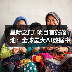 星际之门 星际之门项目首站落地:全球最大AI数据中心如何建成?(图2)