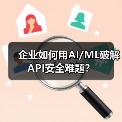 企业如何用AI/ML破解API安全难题?(图2) 企业如何用AI/ML破解API安全难题?(图2)