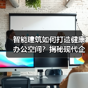 智能建筑如何打造健康办公空间?揭秘现代企业竞争优势(图3) 智能建筑如何打造健康办公空间?揭秘现代企业竞争优势(图3)