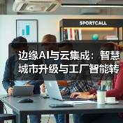 边缘AI与云集成:智慧城市升级与工厂智能转型新引擎(图3) 边缘AI与云集成:智慧城市升级与工厂智能转型新引擎(图3)
