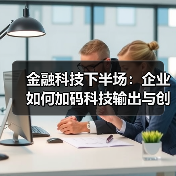 金融科技下半场：企业如何加码科技输出与创