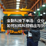 金融科技下半场:企业如何加码科技输出与创新布局?(图3) 金融科技下半场:企业如何加码科技输出与创新布局?(图3)
