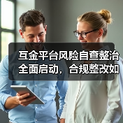 互金平台风险自查整治全面启动,合规整改如何推进?(图3) 互金平台风险自查整治全面启动,合规整改如何推进?(图3)