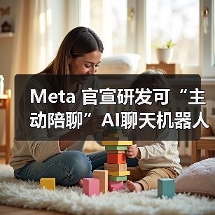 Meta 官宣研发可“主动陪聊”AI聊天机器人 Project Omni,基于用户历史记录生成对话(图2) Meta 官宣研发可“主动陪聊”AI聊天机器人 Project Omni,基于用户历史记录生成对话(图2)