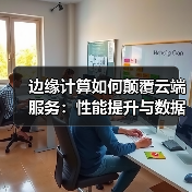 边缘计算如何颠覆云端服务:性能提升与数据安全深度解析(图4) 边缘计算如何颠覆云端服务:性能提升与数据安全深度解析(图4)