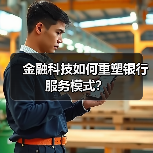 金融科技如何重塑银行服务模式?(图4) 金融科技如何重塑银行服务模式?(图4)