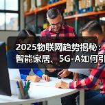 2025物联网趋势揭秘:智能家居、5G-A如何引领未来?(图4) 2025物联网趋势揭秘:智能家居、5G-A如何引领未来?(图4)