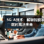 5G-A技术:解锁智能家居的高速未来(图2) 5G-A技术:解锁智能家居的高速未来(图2)