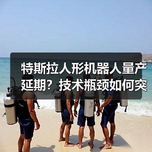 特斯拉人形机器人量产延期？技术瓶颈如何突