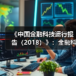 《中国金融科技运行报告(2018)》:金融科技创新要突出服务实体经济(图3) 《中国金融科技运行报告(2018)》:金融科技创新要突出服务实体经济(图3)