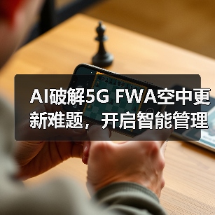 AI破解5G FWA空中更新难题,开启智能管理新纪元(图1) AI破解5G FWA空中更新难题,开启智能管理新纪元(图1)