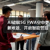AI破解5G FWA空中更新难题,开启智能管理新纪元(图3) AI破解5G FWA空中更新难题,开启智能管理新纪元(图3)