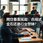 网贷备案延期:合规试金石还是行业警钟?(图3) 网贷备案延期:合规试金石还是行业警钟?(图3)