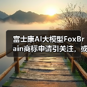 富士康AI大模型FoxBrain商标申请引关注,或成台湾首款?(图1) 富士康AI大模型FoxBrain商标申请引关注,或成台湾首款?(图1)