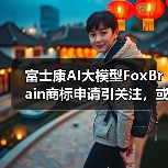 富士康AI大模型FoxBrain商标申请引关注,或成台湾首款?(图3) 富士康AI大模型FoxBrain商标申请引关注,或成台湾首款?(图3)