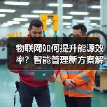 物联网如何提升能源效率？智能管理新方案解析(图2)