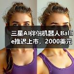 三星AI伴侣机器人Ballie推迟上市，